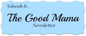 Subscribe to The Good Mama newsletter