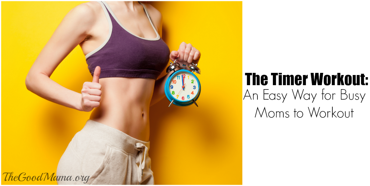 The Timer Workout: An Easy Way for Busy Moms to Workout - The Good