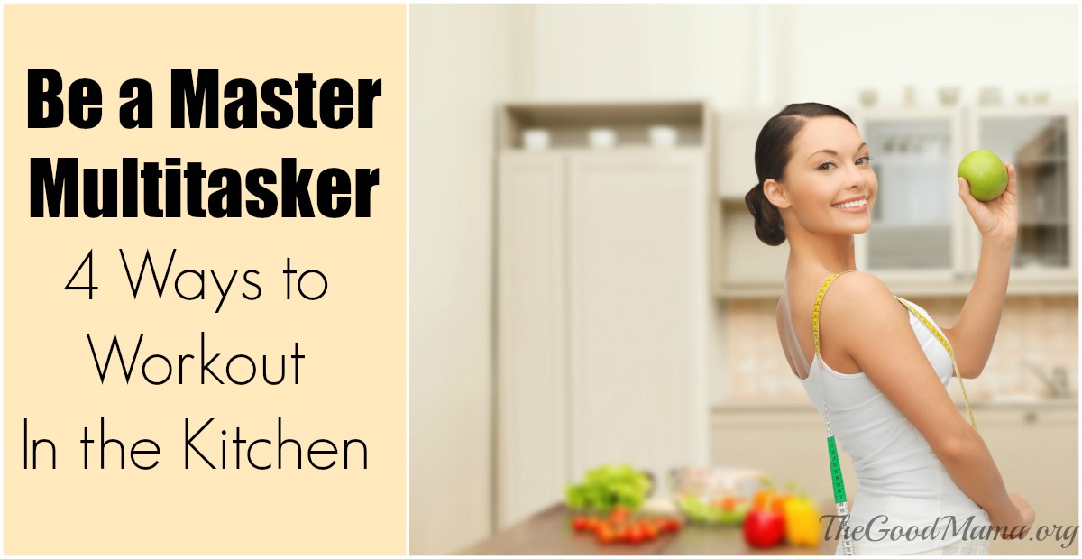 4 Ways to Workout In the Kitchen The Good Mama