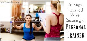 5 Things I Learned While Becoming a Personal Trainer - The Good Mama